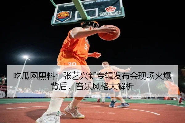 吃瓜网黑料：张艺兴新专辑发布会现场火爆背后，音乐风格大解析